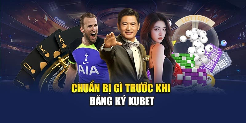 Chuẩn bị gì trước khi đăng ký KUBET