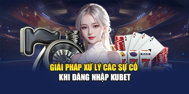 Giải pháp xử lý các sự cố khi đăng nhập KUBET