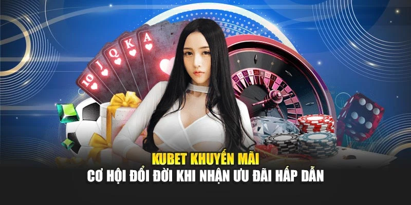 KUBET Khuyến Mãi - Cơ Hội Đổi Đời Khi Nhận Ưu Đãi Hấp Dẫn